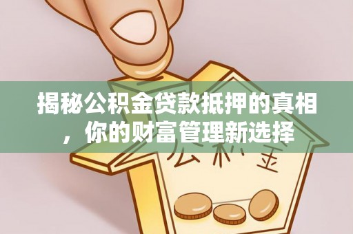 勉县揭秘公积金贷款抵押的真相，你的财富管理新选择