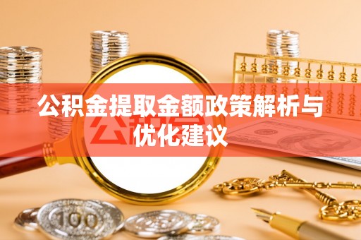 勉县公积金提取金额政策解析与优化建议