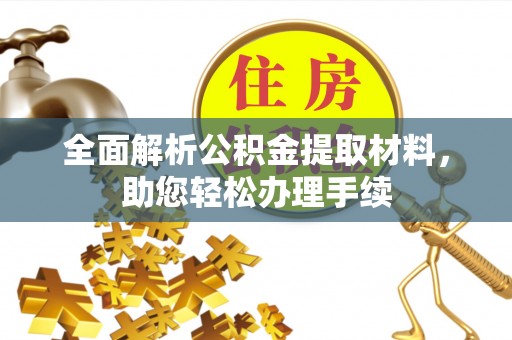 勉县全面解析公积金提取材料，助您轻松办理手续
