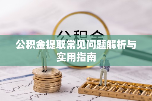 勉县公积金提取常见问题解析与实用指南