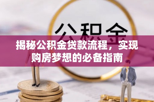勉县揭秘公积金贷款流程，实现购房梦想的必备指南