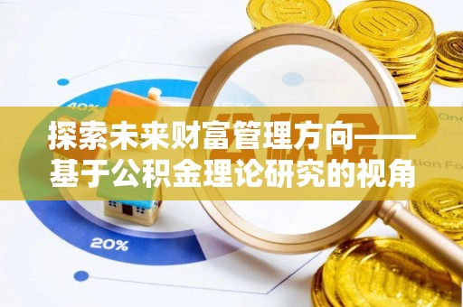 勉县探索未来财富管理方向——基于公积金理论研究的视角