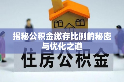 勉县揭秘公积金缴存比例的秘密与优化之道