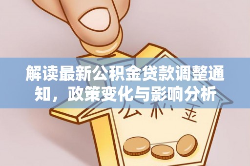 勉县解读最新公积金贷款调整通知，政策变化与影响分析