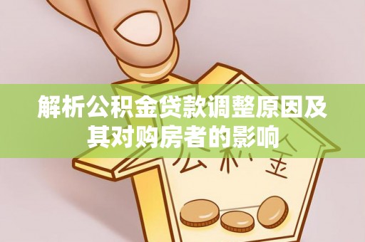 勉县解析公积金贷款调整原因及其对购房者的影响