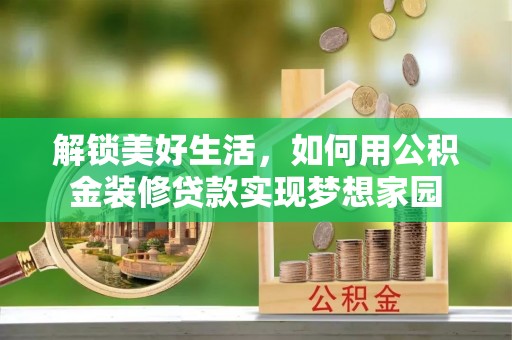 勉县解锁美好生活，如何用公积金装修贷款实现梦想家园