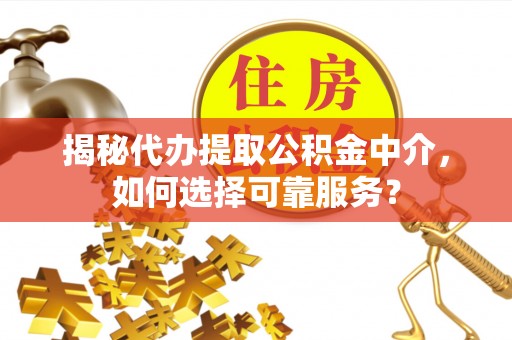 勉县揭秘代办提取公积金中介，如何选择可靠服务？