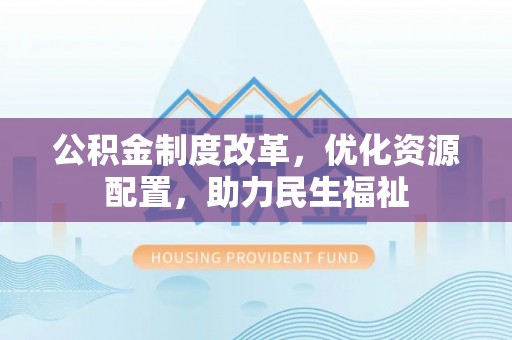 勉县公积金制度改革，优化资源配置，助力民生福祉