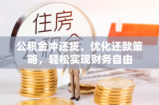 勉县公积金冲还贷，优化还款策略，轻松实现财务自由