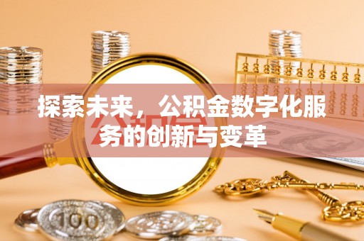 勉县探索未来，公积金数字化服务的创新与变革