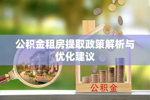 勉县公积金租房提取政策解析与优化建议