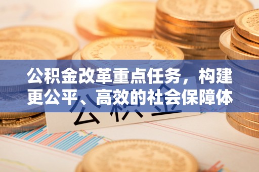 勉县公积金改革重点任务，构建更公平、高效的社会保障体系