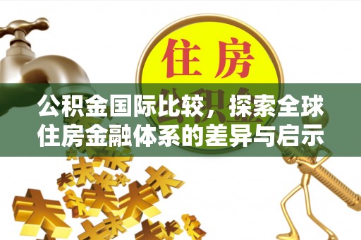 勉县公积金国际比较，探索全球住房金融体系的差异与启示