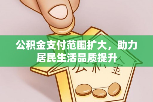 勉县公积金支付范围扩大，助力居民生活品质提升