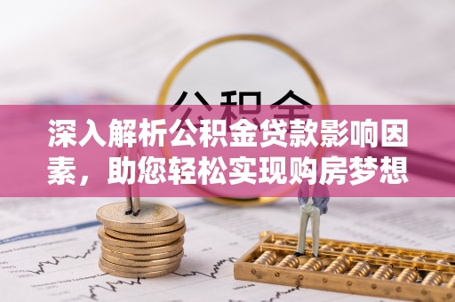 勉县深入解析公积金贷款影响因素，助您轻松实现购房梦想