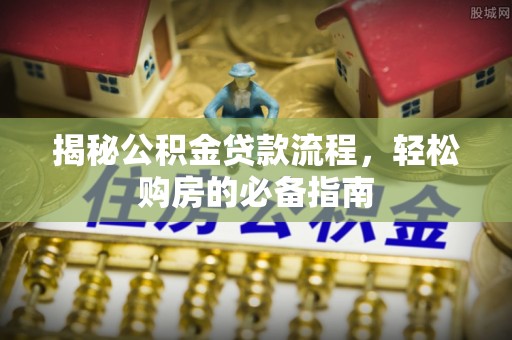 勉县揭秘公积金贷款流程，轻松购房的必备指南