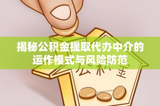勉县揭秘公积金提取代办中介的运作模式与风险防范