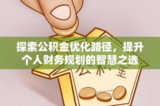 勉县探索公积金优化路径，提升个人财务规划的智慧之选