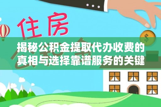 勉县揭秘公积金提取代办收费的真相与选择靠谱服务的关键