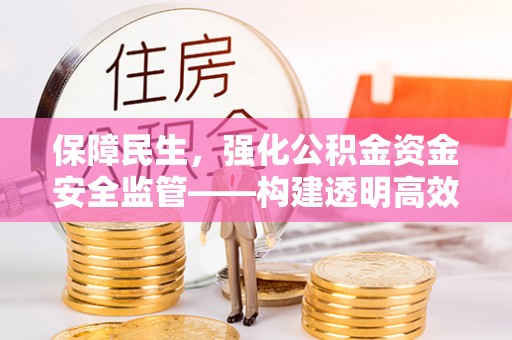 勉县保障民生，强化公积金资金安全监管——构建透明高效的管理体系