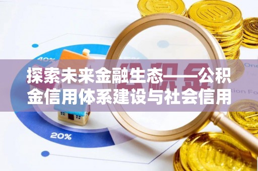勉县探索未来金融生态——公积金信用体系建设与社会信用体系的深度融合