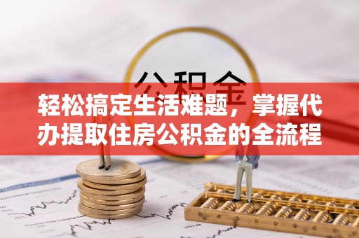 勉县轻松搞定生活难题，掌握代办提取住房公积金的全流程