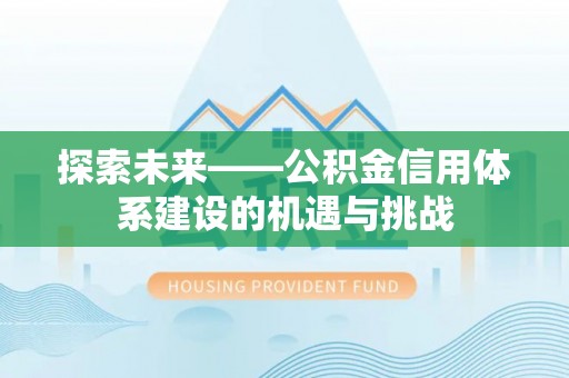 勉县探索未来——公积金信用体系建设的机遇与挑战