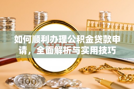 勉县如何顺利办理公积金贷款申请，全面解析与实用技巧