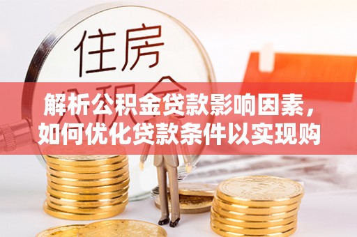 勉县解析公积金贷款影响因素，如何优化贷款条件以实现购房梦想