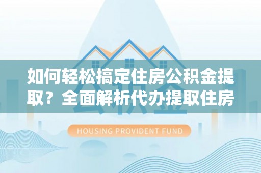 勉县如何轻松搞定住房公积金提取？全面解析代办提取住房公积金流程