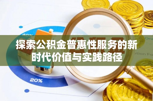 勉县探索公积金普惠性服务的新时代价值与实践路径