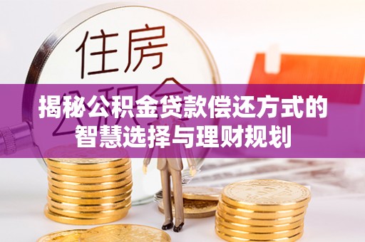 勉县揭秘公积金贷款偿还方式的智慧选择与理财规划