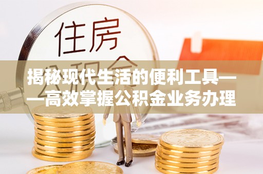 勉县揭秘现代生活的便利工具——高效掌握公积金业务办理流程的关键步骤