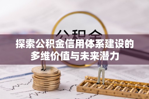 勉县探索公积金信用体系建设的多维价值与未来潜力
