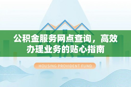 勉县公积金服务网点查询，高效办理业务的贴心指南
