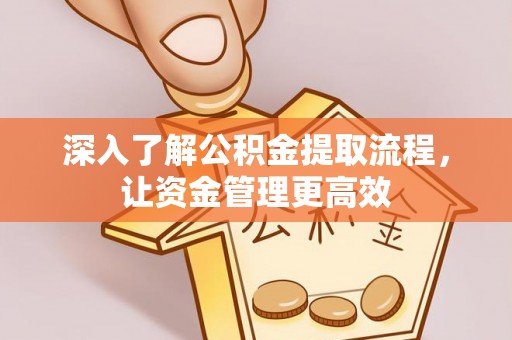 勉县深入了解公积金提取流程，让资金管理更高效