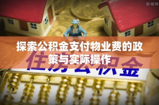 勉县探索公积金支付物业费的政策与实际操作