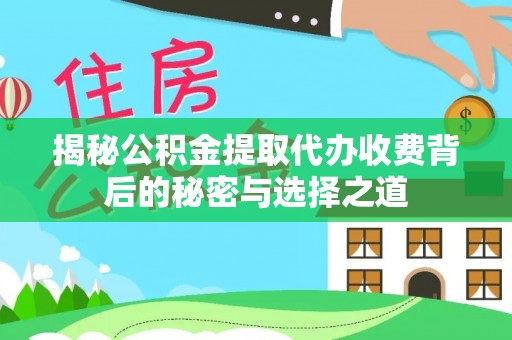 勉县揭秘公积金提取代办收费背后的秘密与选择之道