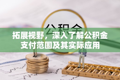 勉县拓展视野，深入了解公积金支付范围及其实际应用