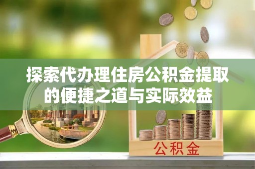 勉县探索代办理住房公积金提取的便捷之道与实际效益