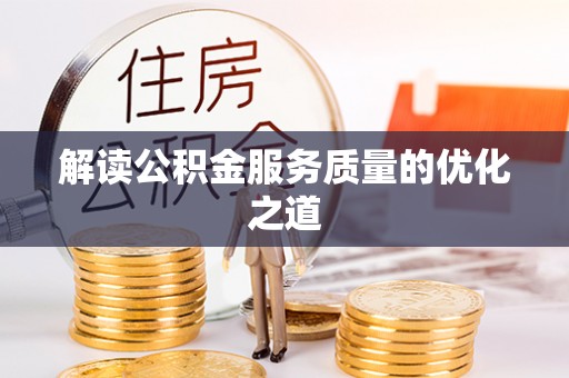 勉县解读公积金服务质量的优化之道