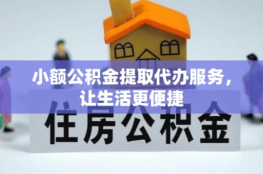 勉县小额公积金提取代办服务，让生活更便捷