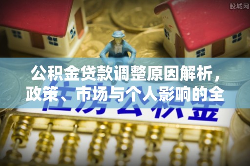勉县公积金贷款调整原因解析，政策、市场与个人影响的全面解读