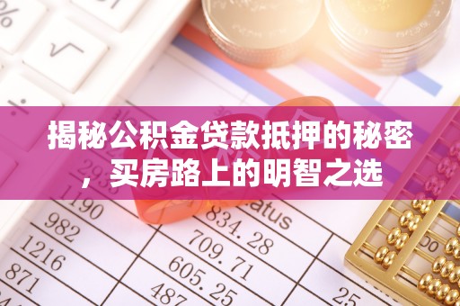 勉县揭秘公积金贷款抵押的秘密，买房路上的明智之选