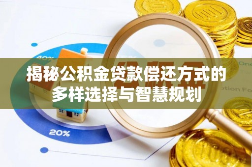 勉县揭秘公积金贷款偿还方式的多样选择与智慧规划