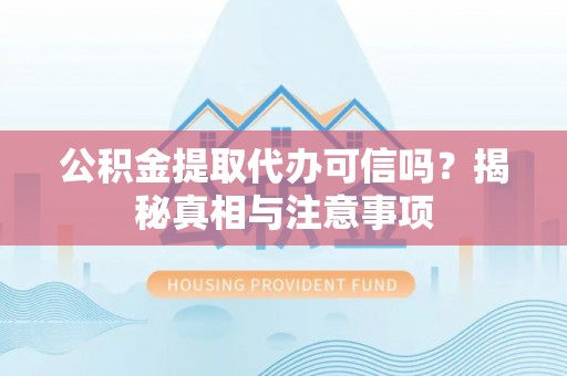 勉县公积金提取代办可信吗？揭秘真相与注意事项