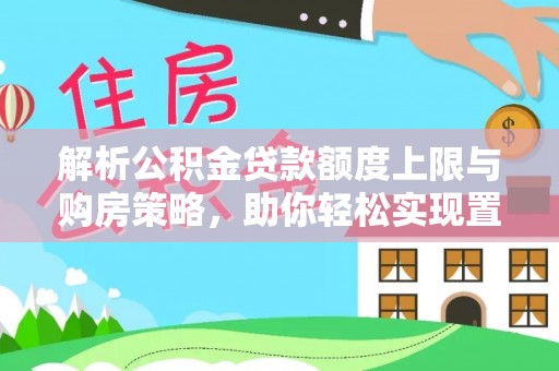 勉县解析公积金贷款额度上限与购房策略，助你轻松实现置业梦想