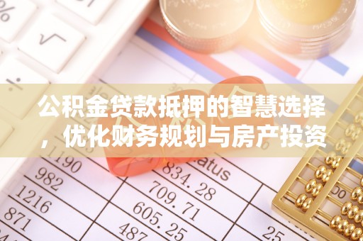 勉县公积金贷款抵押的智慧选择，优化财务规划与房产投资