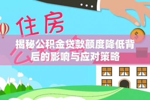 勉县揭秘公积金贷款额度降低背后的影响与应对策略