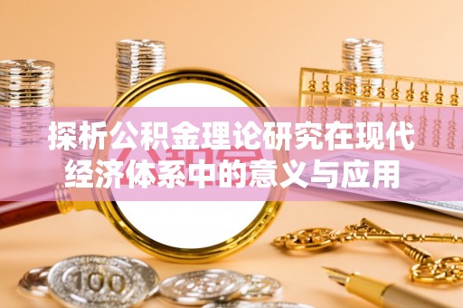 勉县探析公积金理论研究在现代经济体系中的意义与应用